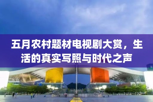 五月农村题材电视剧大赏，生活的真实写照与时代之声