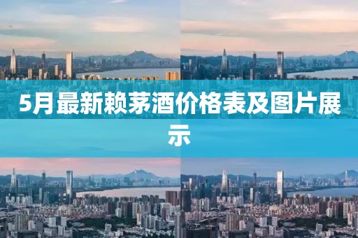 5月最新赖茅酒价格表及图片展示