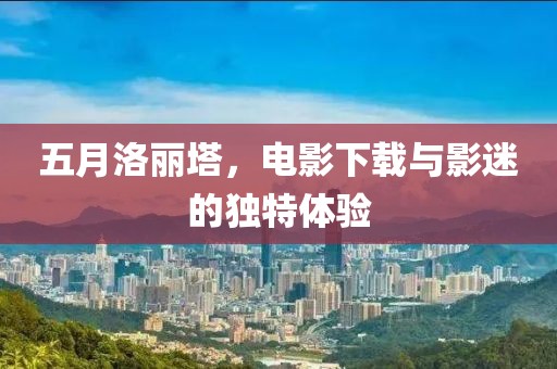 五月洛丽塔，电影下载与影迷的独特体验