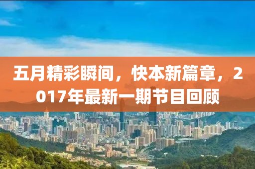 五月精彩瞬间，快本新篇章，2017年最新一期节目回顾
