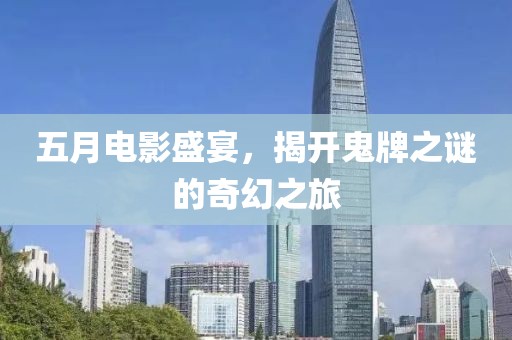 五月电影盛宴，揭开鬼牌之谜的奇幻之旅