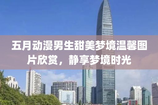 五月动漫男生甜美梦境温馨图片欣赏，静享梦境时光