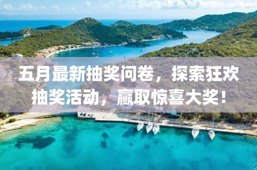 五月最新抽奖问卷，探索狂欢抽奖活动，赢取惊喜大奖！