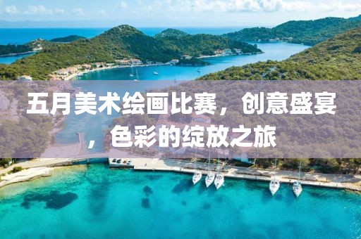 五月美术绘画比赛，创意盛宴，色彩的绽放之旅