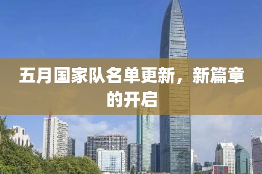 五月国家队名单更新，新篇章的开启