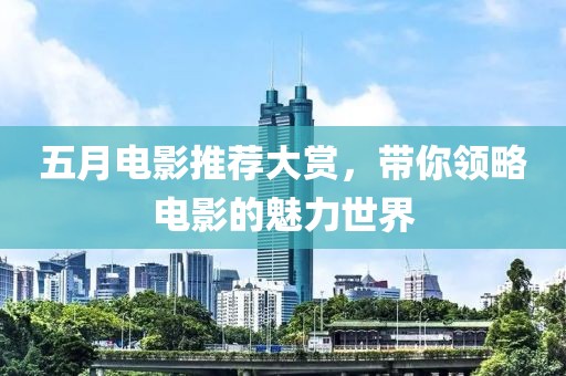 五月电影推荐大赏，带你领略电影的魅力世界