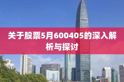 关于股票5月600405的深入解析与探讨