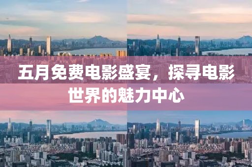五月免费电影盛宴，探寻电影世界的魅力中心