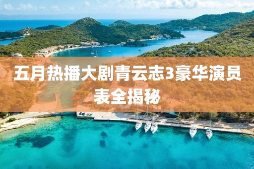 五月热播大剧青云志3豪华演员表全揭秘