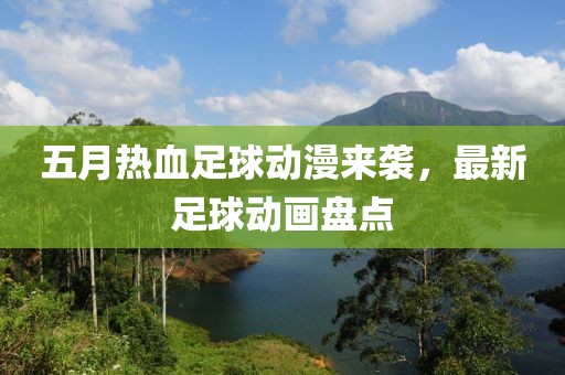 五月热血足球动漫来袭，最新足球动画盘点