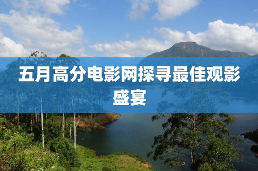 五月高分电影网探寻最佳观影盛宴