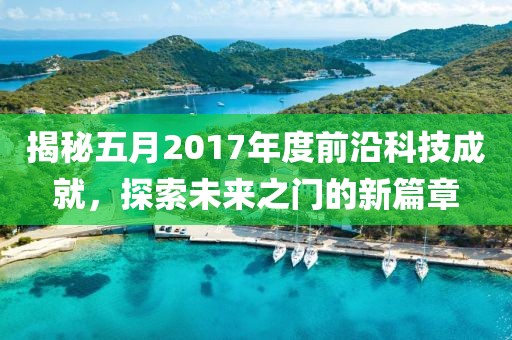 揭秘五月2017年度前沿科技成就，探索未来之门的新篇章