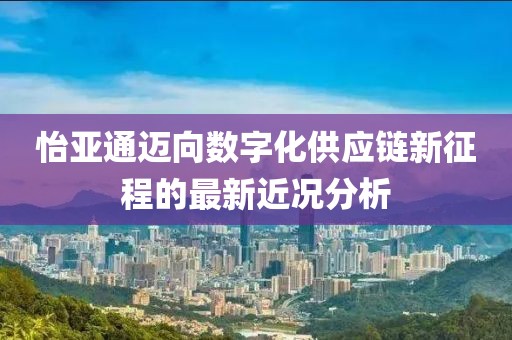 怡亚通迈向数字化供应链新征程的最新近况分析
