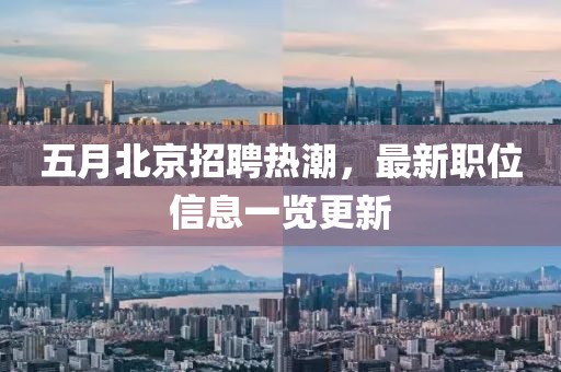 五月北京招聘热潮，最新职位信息一览更新