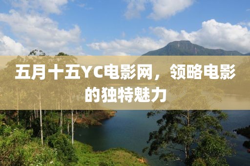 五月十五YC电影网，领略电影的独特魅力