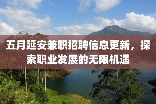 五月延安兼职招聘信息更新，探索职业发展的无限机遇