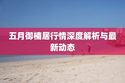 五月御楠居行情深度解析与最新动态