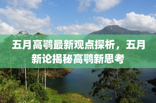 五月高鹗最新观点探析，五月新论揭秘高鹗新思考