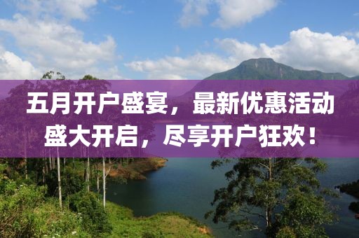 五月开户盛宴，最新优惠活动盛大开启，尽享开户狂欢！