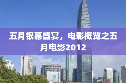 五月银幕盛宴，电影概览之五月电影2012
