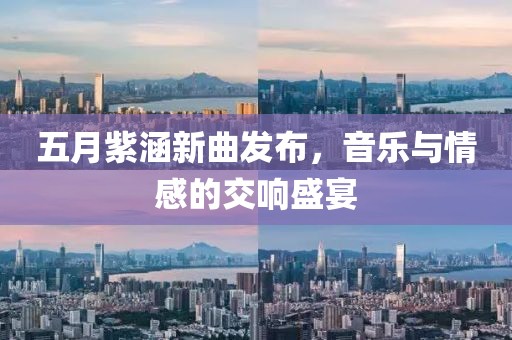 五月紫涵新曲发布，音乐与情感的交响盛宴