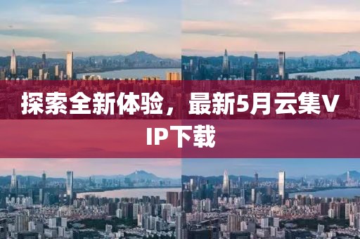 探索全新体验，最新5月云集VIP下载