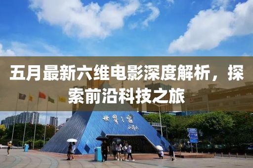 五月最新六维电影深度解析，探索前沿科技之旅