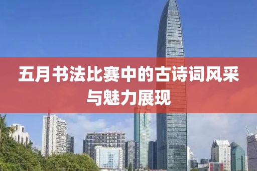 五月书法比赛中的古诗词风采与魅力展现