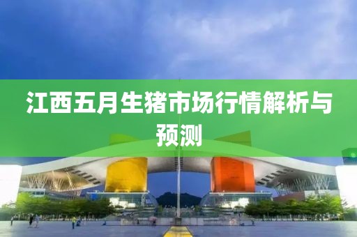 江西五月生猪市场行情解析与预测