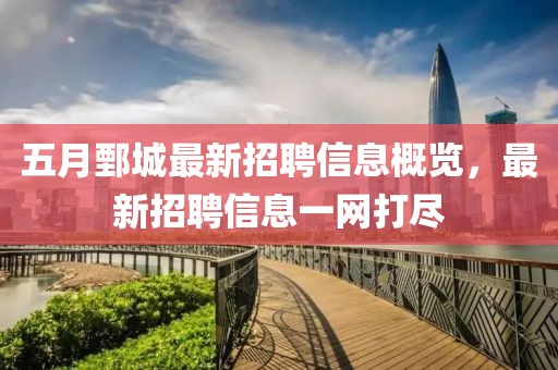 五月鄄城最新招聘信息概览，最新招聘信息一网打尽