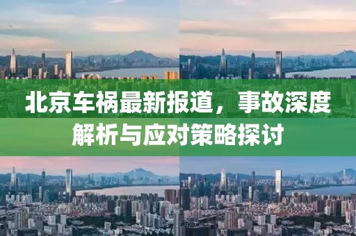 北京车祸最新报道，事故深度解析与应对策略探讨