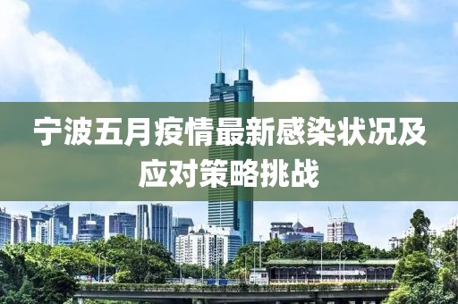 宁波五月疫情最新感染状况及应对策略挑战