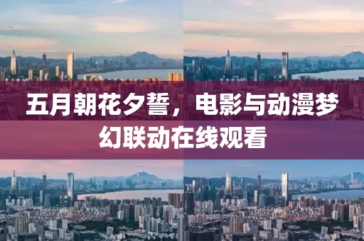 五月朝花夕誓，电影与动漫梦幻联动在线观看