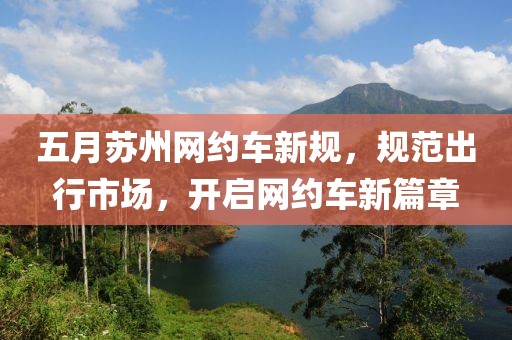 五月苏州网约车新规，规范出行市场，开启网约车新篇章