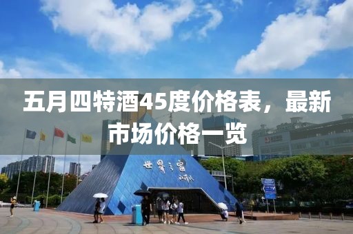 五月四特酒45度价格表，最新市场价格一览