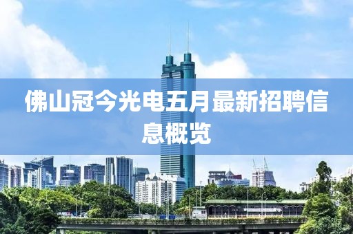 佛山冠今光电五月最新招聘信息概览