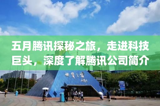 五月腾讯探秘之旅，走进科技巨头，深度了解腾讯公司简介