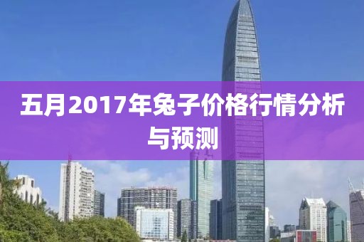 五月2017年兔子价格行情分析与预测