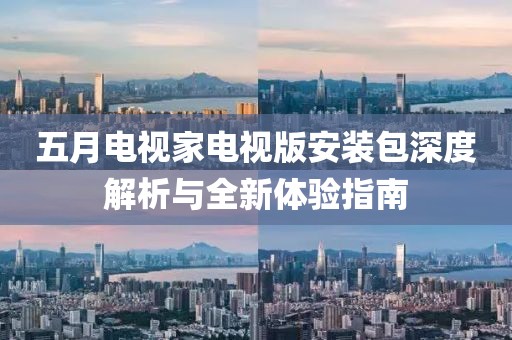 五月电视家电视版安装包深度解析与全新体验指南
