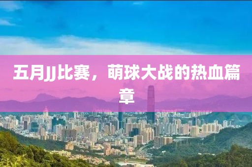 五月JJ比赛，萌球大战的热血篇章