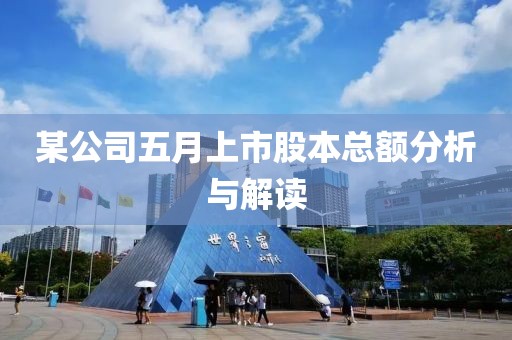 某公司五月上市股本总额分析与解读