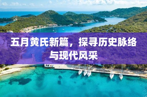 五月黄氏新篇，探寻历史脉络与现代风采