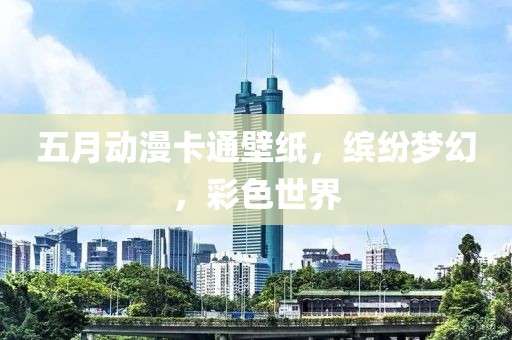 五月动漫卡通壁纸，缤纷梦幻，彩色世界