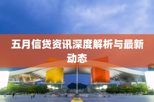 五月信贷资讯深度解析与最新动态