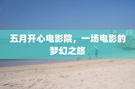 五月开心电影院，一场电影的梦幻之旅