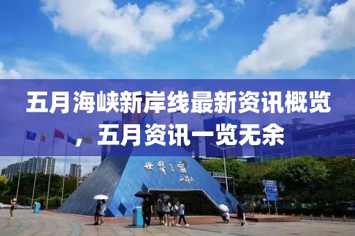 五月海峡新岸线最新资讯概览，五月资讯一览无余