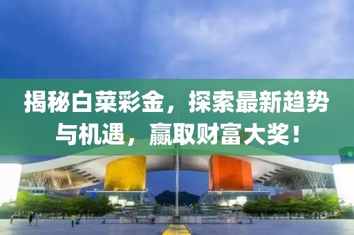 揭秘白菜彩金，探索最新趋势与机遇，赢取财富大奖！