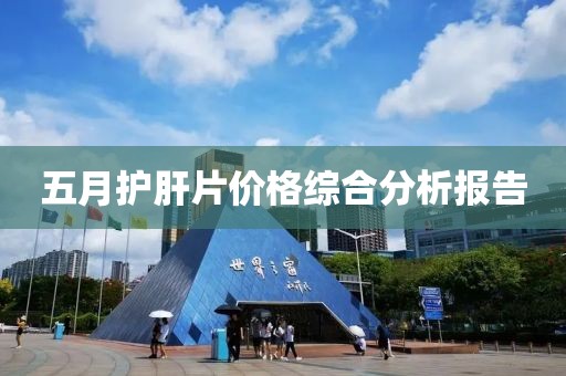 五月护肝片价格综合分析报告