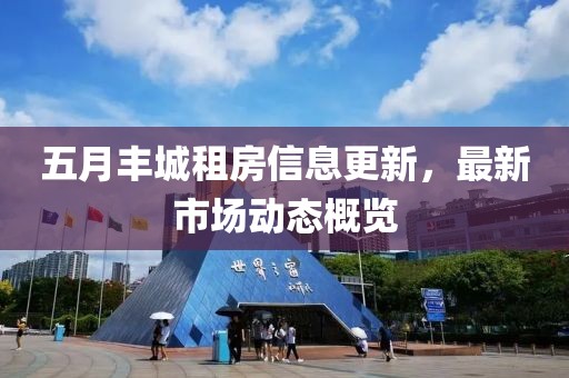 五月丰城租房信息更新，最新市场动态概览