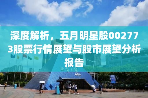 深度解析，五月明星股002773股票行情展望与股市展望分析报告